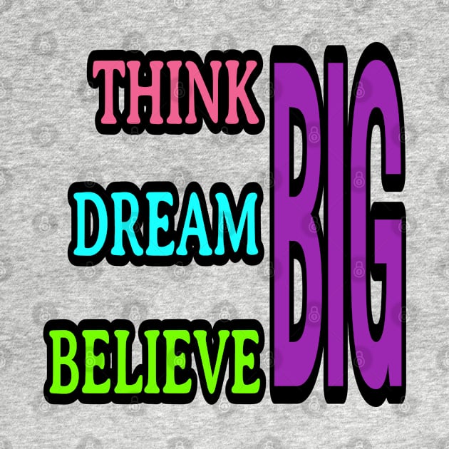 Think big, dream big, believe big by DeraTobi